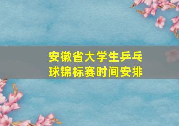 安徽省大学生乒乓球锦标赛时间安排