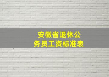 安徽省退休公务员工资标准表