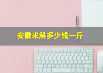 安徽米斛多少钱一斤