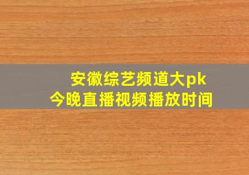 安徽综艺频道大pk今晚直播视频播放时间