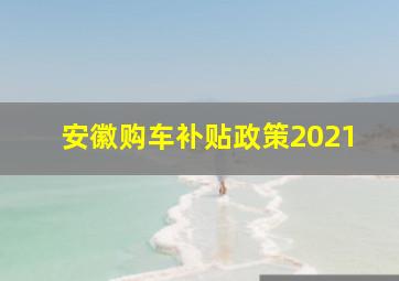 安徽购车补贴政策2021