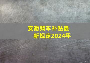 安徽购车补贴最新规定2024年