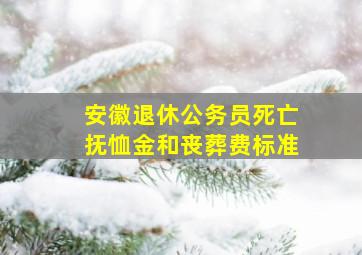 安徽退休公务员死亡抚恤金和丧葬费标准