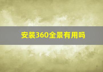 安装360全景有用吗