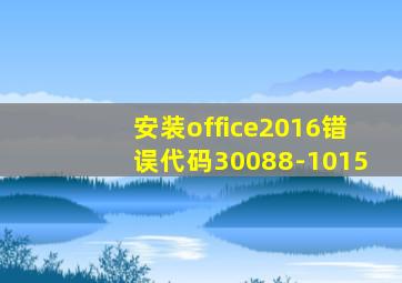 安装office2016错误代码30088-1015