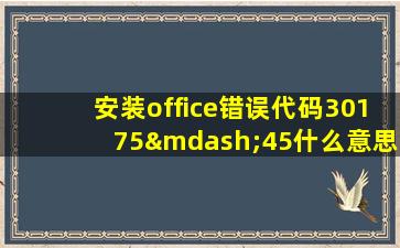 安装office错误代码30175—45什么意思