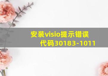 安装visio提示错误代码30183-1011