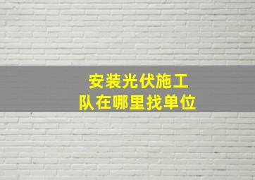 安装光伏施工队在哪里找单位