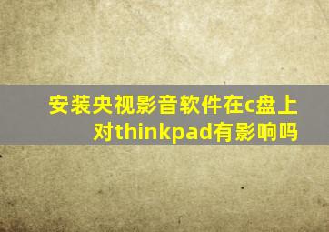 安装央视影音软件在c盘上对thinkpad有影响吗