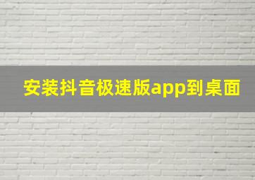 安装抖音极速版app到桌面