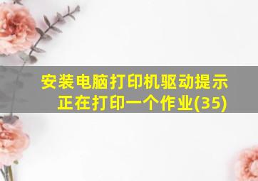 安装电脑打印机驱动提示正在打印一个作业(35)