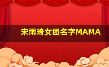 宋雨琦女团名字MAMA