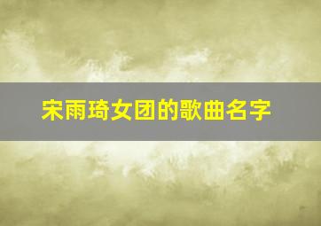 宋雨琦女团的歌曲名字