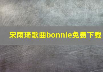 宋雨琦歌曲bonnie免费下载