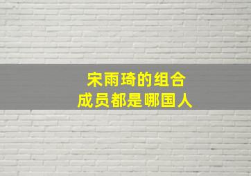 宋雨琦的组合成员都是哪国人