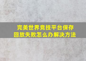 完美世界竞技平台保存回放失败怎么办解决方法