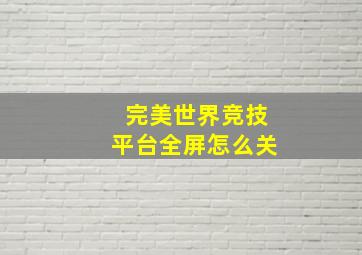 完美世界竞技平台全屏怎么关