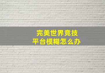 完美世界竞技平台模糊怎么办