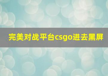 完美对战平台csgo进去黑屏