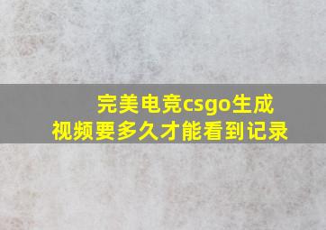 完美电竞csgo生成视频要多久才能看到记录