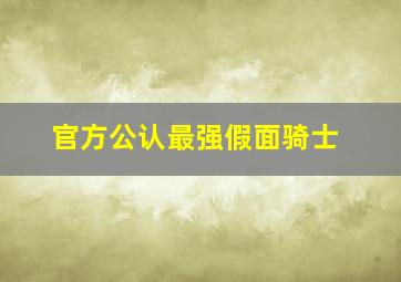 官方公认最强假面骑士