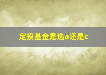 定投基金是选a还是c