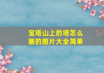 宝塔山上的塔怎么画的图片大全简单