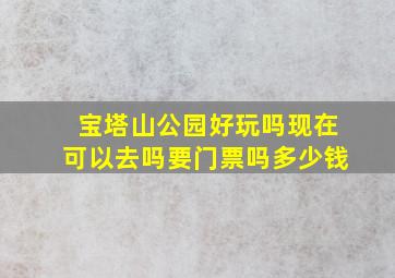 宝塔山公园好玩吗现在可以去吗要门票吗多少钱