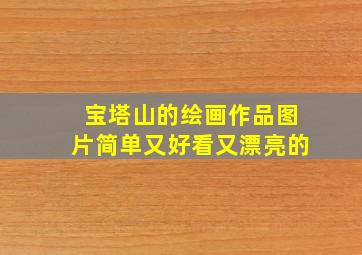 宝塔山的绘画作品图片简单又好看又漂亮的