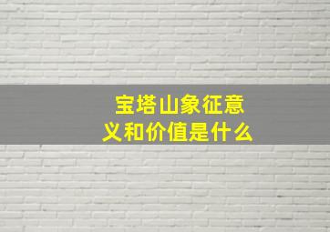 宝塔山象征意义和价值是什么