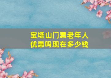 宝塔山门票老年人优惠吗现在多少钱