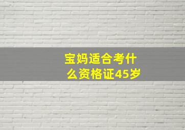 宝妈适合考什么资格证45岁