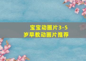 宝宝动画片3-5岁早教动画片推荐