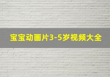 宝宝动画片3-5岁视频大全