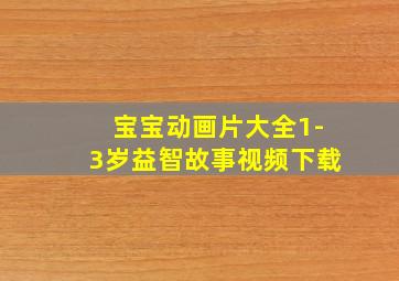 宝宝动画片大全1-3岁益智故事视频下载