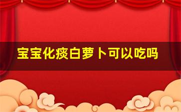 宝宝化痰白萝卜可以吃吗