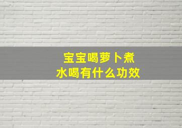 宝宝喝萝卜煮水喝有什么功效