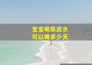 宝宝喝陈皮水可以喝多少天