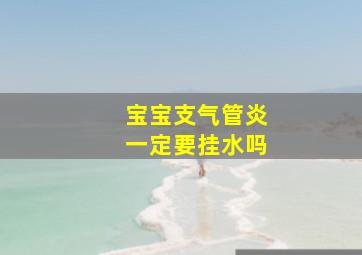 宝宝支气管炎一定要挂水吗