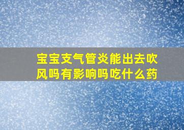 宝宝支气管炎能出去吹风吗有影响吗吃什么药