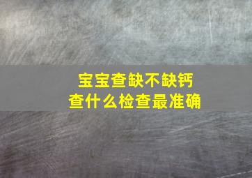 宝宝查缺不缺钙查什么检查最准确