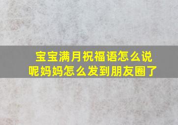 宝宝满月祝福语怎么说呢妈妈怎么发到朋友圈了