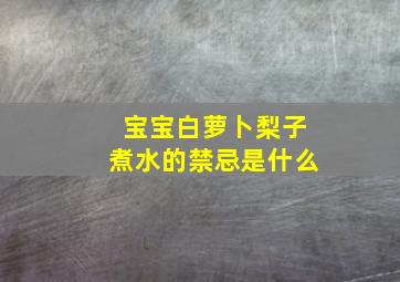 宝宝白萝卜梨子煮水的禁忌是什么