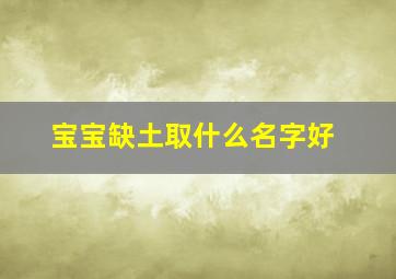 宝宝缺土取什么名字好