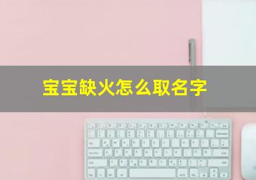 宝宝缺火怎么取名字