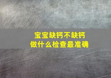 宝宝缺钙不缺钙做什么检查最准确