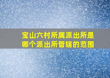 宝山六村所属派出所是哪个派出所管辖的范围