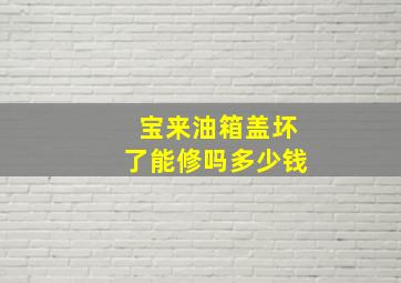 宝来油箱盖坏了能修吗多少钱