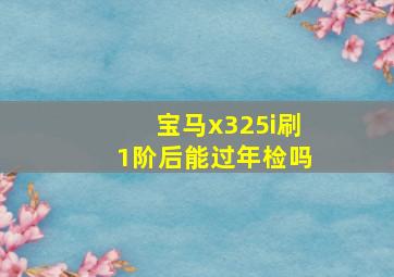 宝马x325i刷1阶后能过年检吗