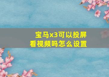 宝马x3可以投屏看视频吗怎么设置